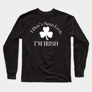 I Don't Need Luck, I'm Irish St Patricks Day Long Sleeve T-Shirt